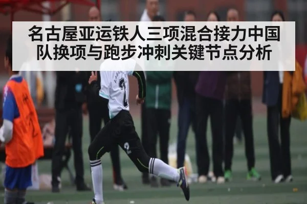 名古屋亚运铁人三项混合接力中国队换项与跑步冲刺关键节点分析